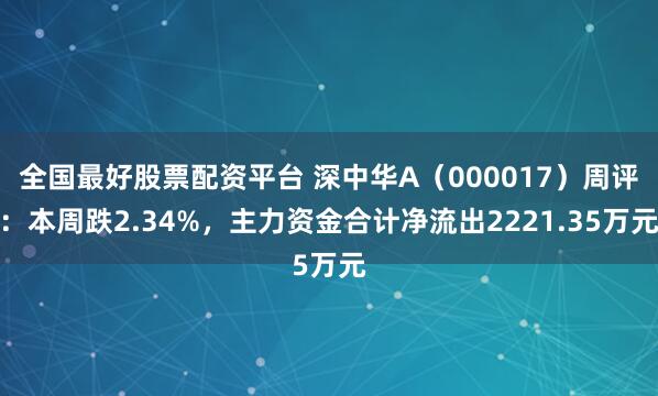 全国最好股票配资平台 深中华A（000017）周评：本周跌2.34%，主力资金合计净流出2221.35万元
