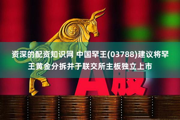 资深的配资知识网 中国罕王(03788)建议将罕王黄金分拆并于联交所主板独立上市