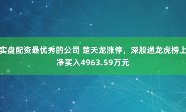 实盘配资最优秀的公司 楚天龙涨停，深股通龙虎榜上净买入4963.59万元