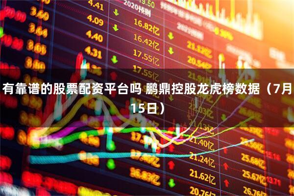 有靠谱的股票配资平台吗 鹏鼎控股龙虎榜数据（7月15日）