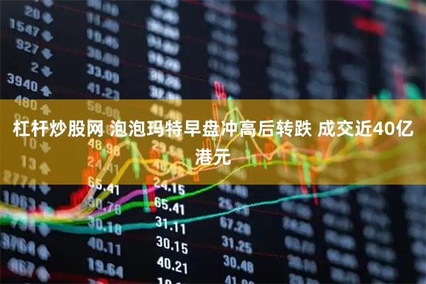 杠杆炒股网 泡泡玛特早盘冲高后转跌 成交近40亿港元
