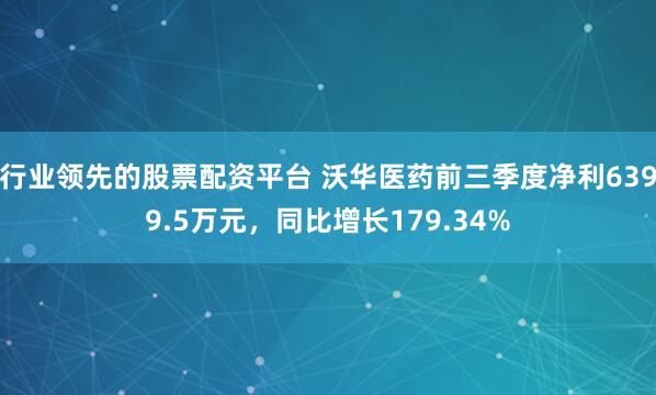 行业领先的股票配资平台 沃华医药前三季度净利6399.5万元，同比增长179.34%