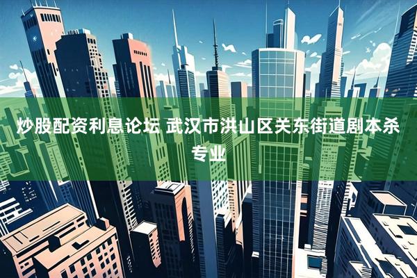 炒股配资利息论坛 武汉市洪山区关东街道剧本杀专业