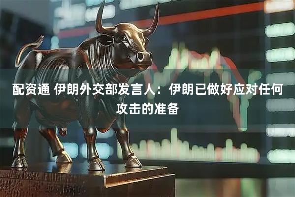 配资通 伊朗外交部发言人：伊朗已做好应对任何攻击的准备